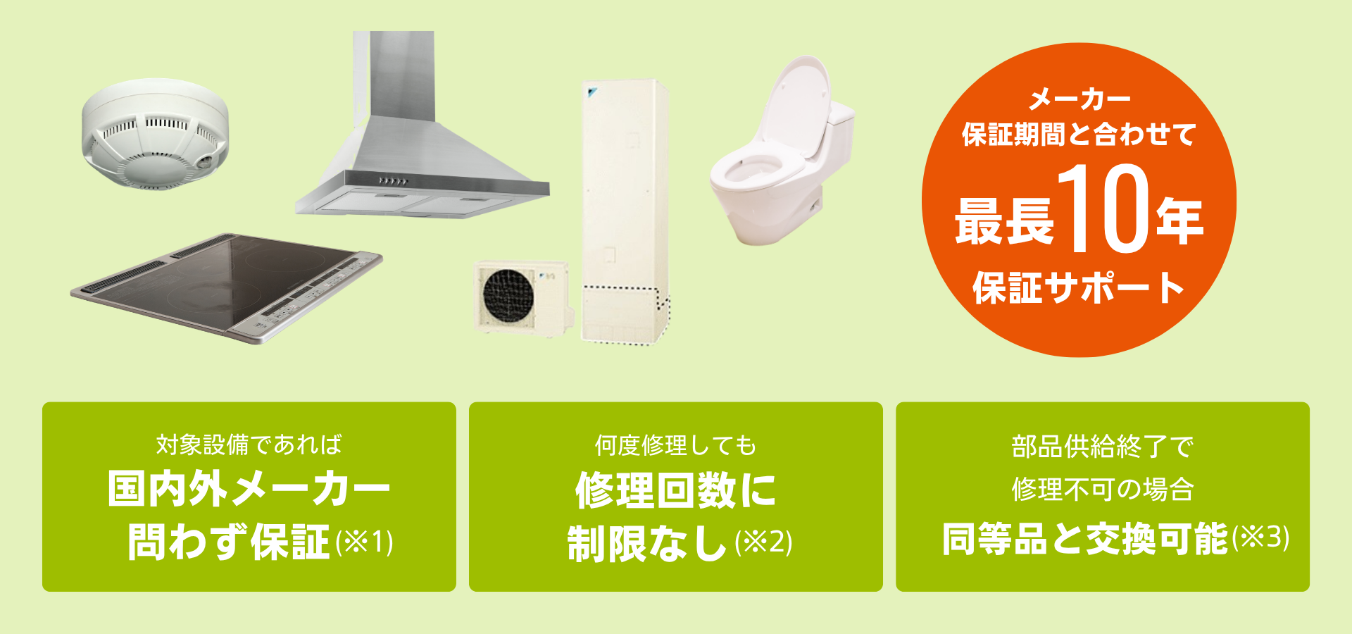 IHクッキングヒーター、レンジフード、トイレなど、メーカーの保証期間と合わせて最長10年保証をサポートします！